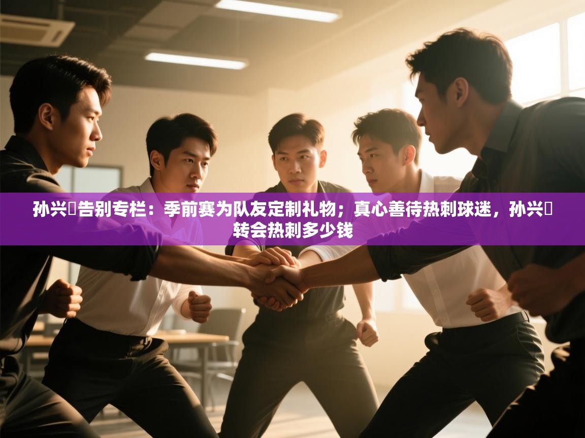 孙兴慜告别专栏：季前赛为队友定制礼物；真心善待热刺球迷，孙兴慜转会热刺多少钱