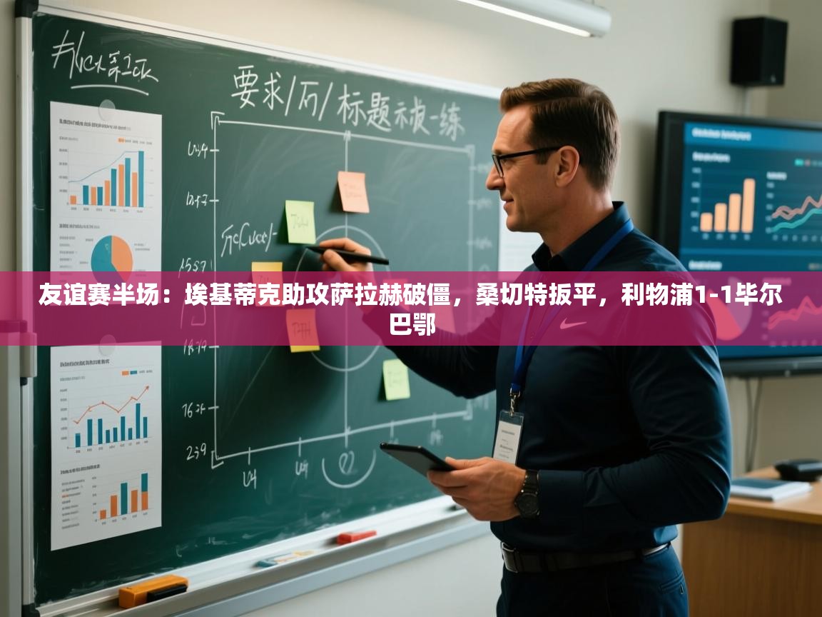 友谊赛半场:埃基蒂克助攻萨拉赫破僵,桑切特扳平,利物浦1-1毕尔巴鄂 第1张