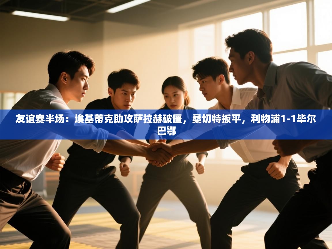 友谊赛半场:埃基蒂克助攻萨拉赫破僵,桑切特扳平,利物浦1-1毕尔巴鄂 第2张