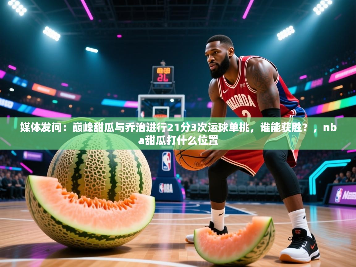 媒体发问:巅峰甜瓜与乔治进行21分3次运球单挑,谁能获胜?,nba甜瓜打什么位置 第2张