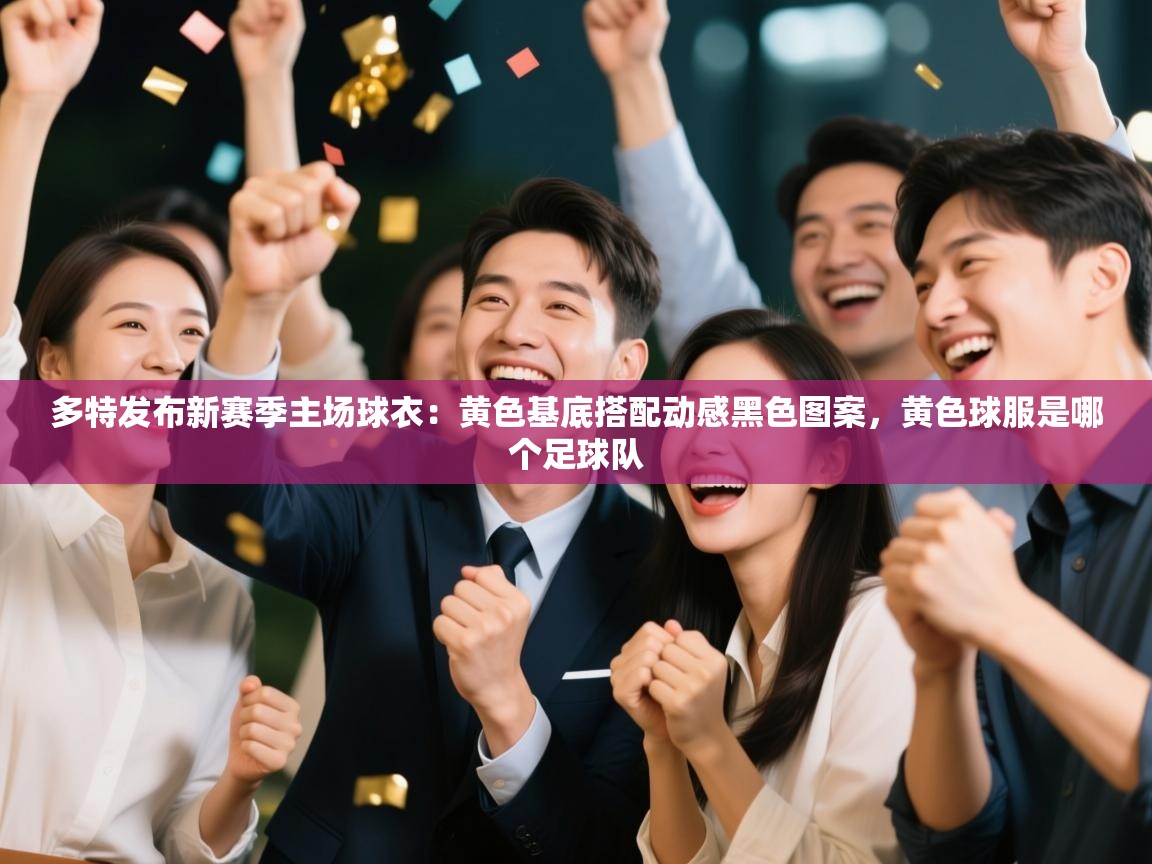 多特发布新赛季主场球衣:黄色基底搭配动感黑色图案,黄色球服是哪个足球队 第1张