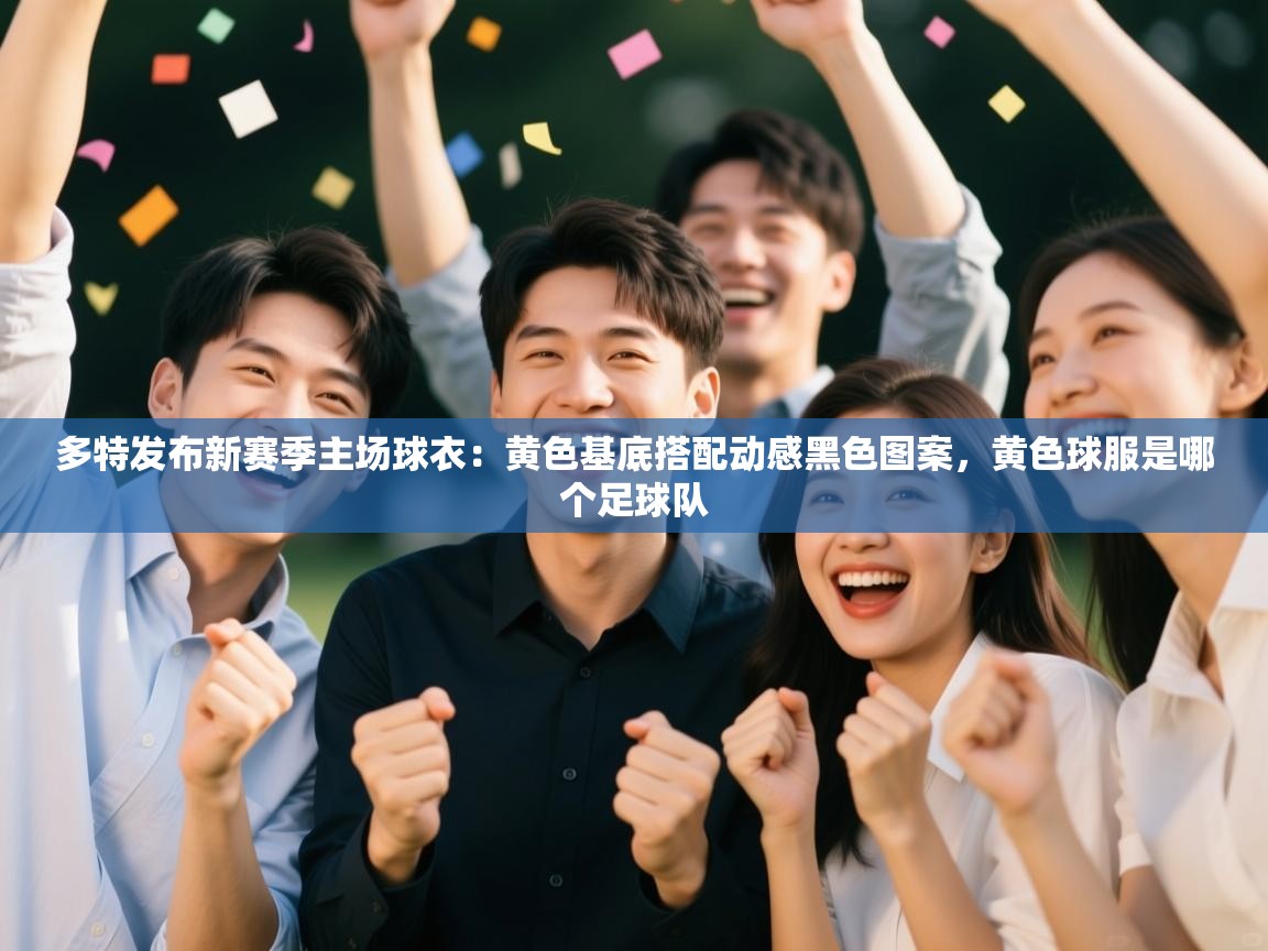 多特发布新赛季主场球衣:黄色基底搭配动感黑色图案,黄色球服是哪个足球队 第2张