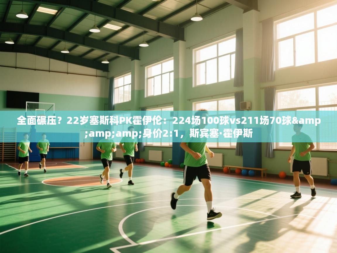 全面碾压？22岁塞斯科PK霍伊伦：224场100球vs211场70球&amp;身价2:1，斯宾塞·霍伊斯