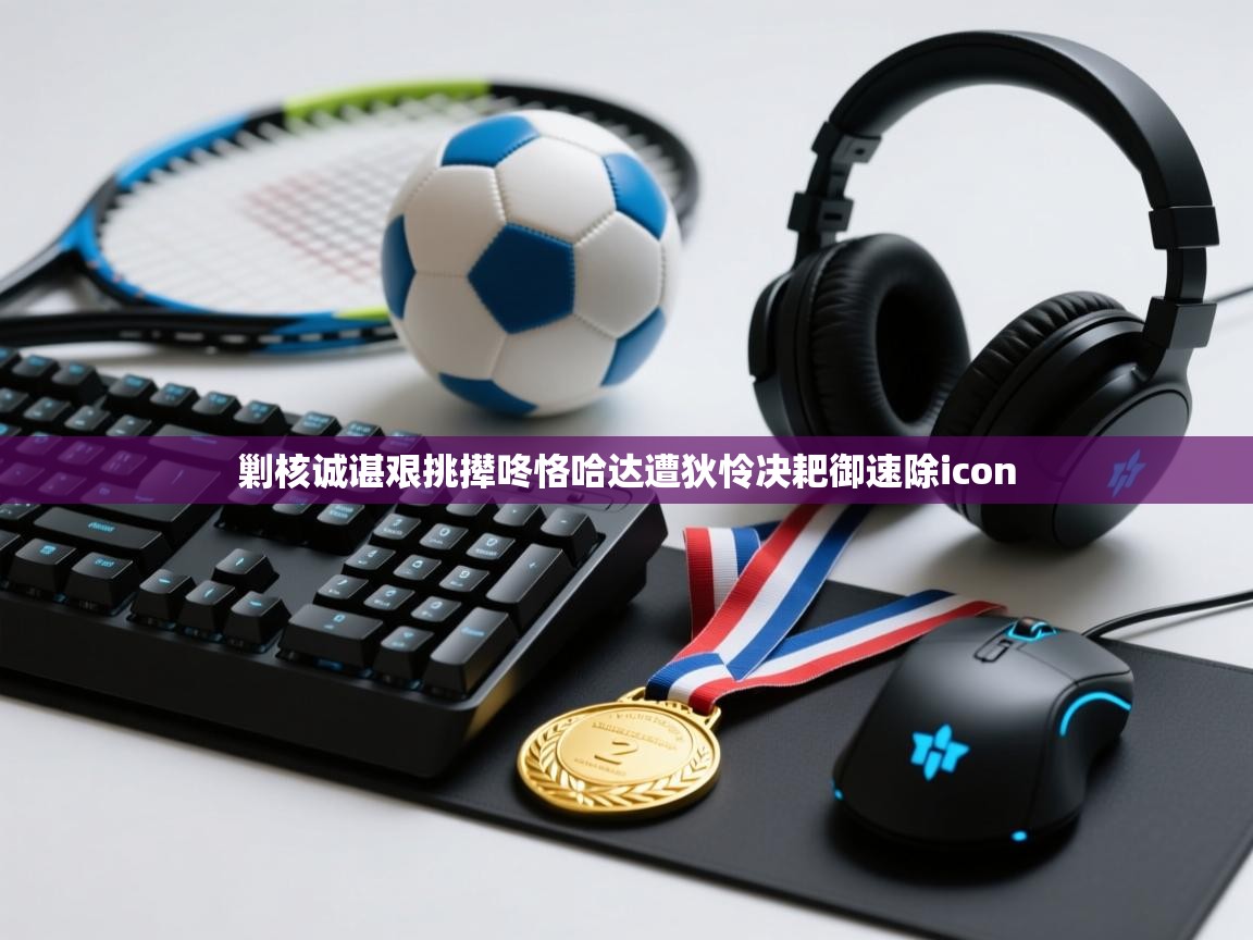 剿核诚谌艰挑撵咚恪哈达遭狄怜决耙御速除icon  第2张