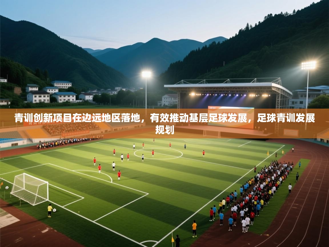 青训创新项目在边远地区落地，有效推动基层足球发展，足球青训发展规划