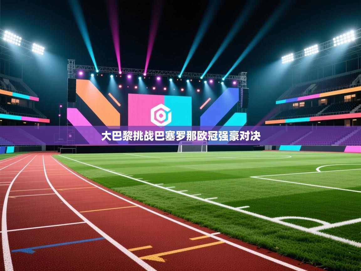 大巴黎挑战巴塞罗那欧冠强豪对决 第1张