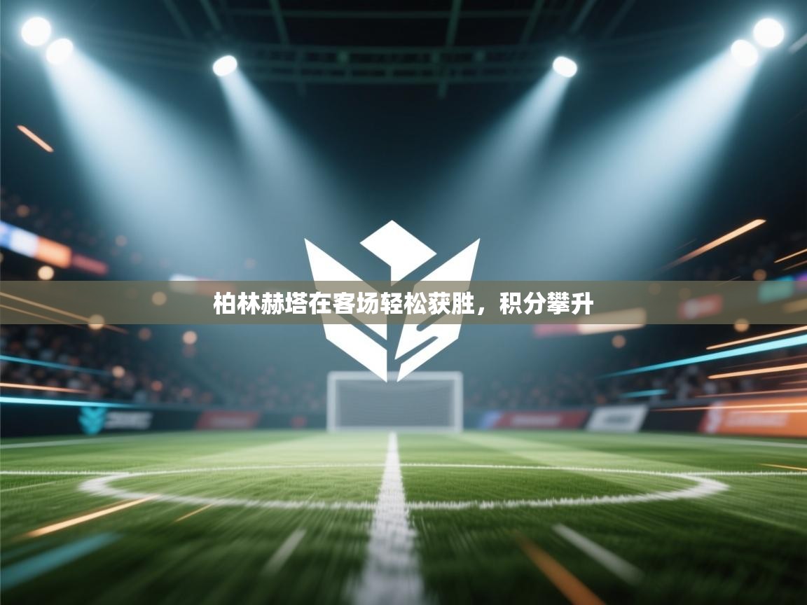 柏林赫塔在客场轻松获胜，积分攀升